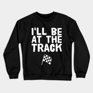 I'll be at the track Crewneck Sweatshirt